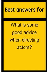 Best answers for What is some good advice when directing actors?