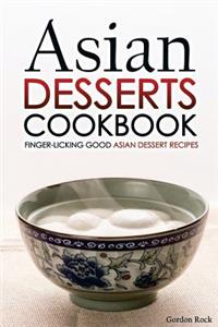 Asian Desserts Cookbook - Finger-Licking Good Asian Dessert Recipes: Unique Asian Desserts