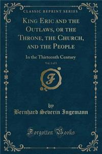 King Eric and the Outlaws, or the Throne, the Church, and the People, Vol. 1 of 3: In the Thirteenth Century (Classic Reprint)