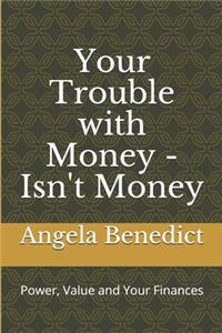 Your Trouble with Money - Isn't Money