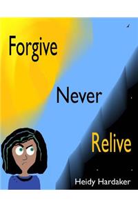 Forgive Never Relive