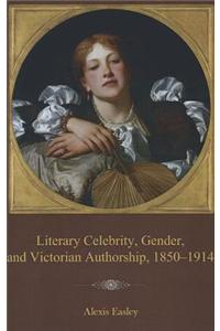 Literary Celebrity, Gender, and Victorian Authorship, 1850-1914