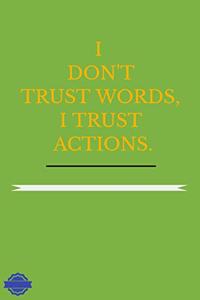 I Don't Trust Words, I Trust Actions.