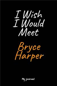 I Wish I Would Meet Bryce Harper