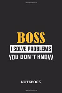 Boss I Solve Problems You Don't Know Notebook