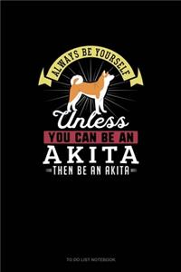 Always Be Yourself Unless You Can Be An Akita Then Be An Akita