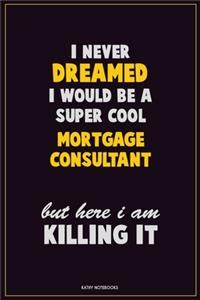 I Never Dreamed I would Be A Super Cool Mortgage Consultant But Here I Am Killing It