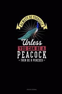 Always Be Yourself Unless You Can Be A Peacock Then Be A Peacock