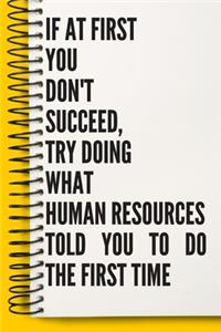 If At First You Don't Succeed, Try Doing What Human Resources Told You To Do The First Time A beautiful Work Notebook