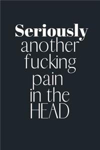 Seriously another fucking pain in the HEAD