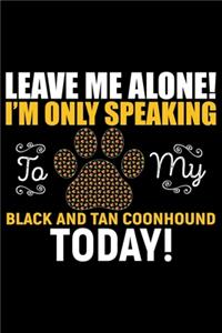 Leave Me Alone! I'm Only Speaking to My Black and Tan Coonhound Today!