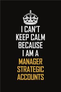I Can't Keep Calm Because I Am A Manager Strategic Accounts