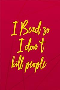 I Bead So I Don't Kill People