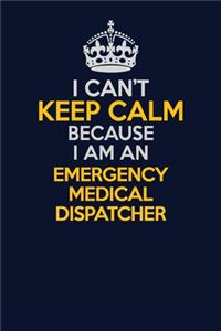 I Can't Keep Calm Because I Am An Emergency Medical Dispatcher