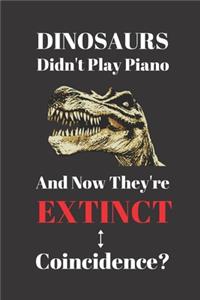Dinosaurs Didn't Play Piano And Now They're Extinct. Coincidence?