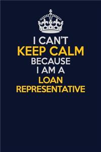 I Can't Keep Calm Because I Am A Loan Representative