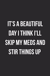 It's A Beautiful Day I Think I'll Skip My Meds And Stir Things Up