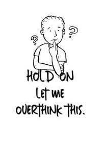 Hold On Let Me Overthink This.