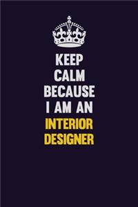 Keep calm Because I Am An Interior Designer