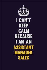 I can't Keep Calm Because I Am An Assistant Manager Sales