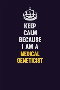 Keep Calm Because I Am A Medical geneticist