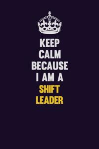 Keep Calm Because I Am A Shift Leader