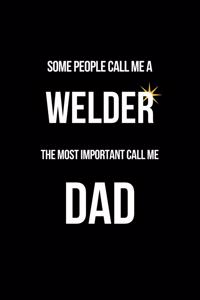 Some People Call Me a Welder The Most Important Call Me Dad