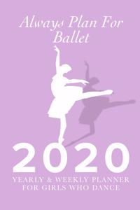 Always Plan For Ballet - 2020 Yearly And Weekly Planner For Girls Who Dance