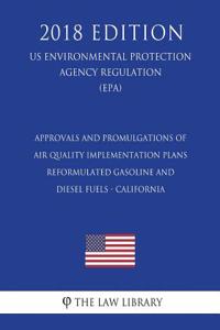 Approvals and Promulgations of Air Quality Implementation Plans - Reformulated Gasoline and Diesel Fuels - California (US Environmental Protection Agency Regulation) (EPA) (2018 Edition)