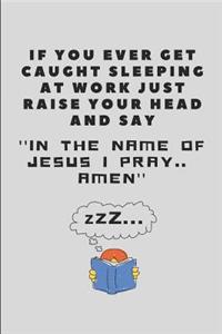 If You Ever Get Caught Sleeping at Work Just Raise Your Head and Say ''in the Name of Jesus I Pray.. Amen''
