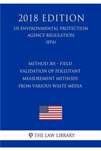 Method 301 - Field Validation of Pollutant Measurement Methods from Various Waste Media (US Environmental Protection Agency Regulation) (EPA) (2018 Edition)