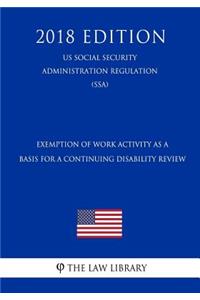 Exemption of Work Activity as a Basis for a Continuing Disability Review (Us Social Security Administration Regulation) (Ssa) (2018 Edition)