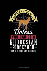 Always Be Yourself Unless You Can Be a Rhodesian Ridgeback Then Be a Rhodesian Ridgeback