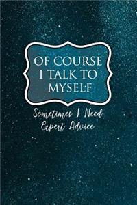 Of Course I Talk to Myself Sometimes I Need Expert Advice