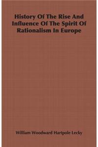 History Of The Rise And Influence Of The Spirit Of Rationalism In Europe