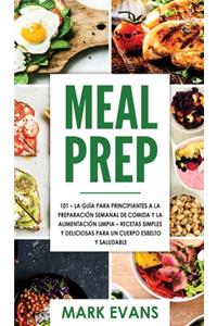 Meal Prep: 101 - La Guía Para Principiantes A La Preparacion Semanal De Comida Y La Alimentacion Limpia - Recetas Simples Y Deliciosas Para Un Cuerpo Esbelto Y