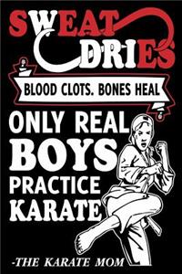 Sweat Dries Blood Clots. Bones Heal Only Real Boys Practice Karate - The Karate Mom