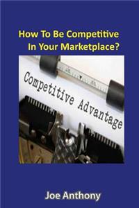 How To Be Competitive In Your Marketplace?