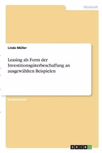 Leasing als Form der Investitionsgüterbeschaffung an ausgewählten Beispielen