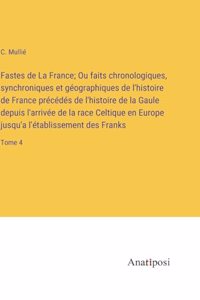 Fastes de La France; Ou faits chronologiques, synchroniques et géographiques de l'histoire de France précédés de l'histoire de la Gaule depuis l'arrivée de la race Celtique en Europe jusqu'a l'établissement des Franks