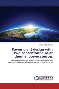 Power Plant Design with Two Concentrated Solar Thermal Power Sources