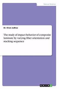 study of impact behavior of composite laminate by varying fiber orientation and stacking sequence