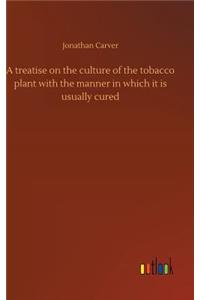 A treatise on the culture of the tobacco plant with the manner in which it is usually cured