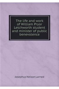 The life and work of William Pryor Letchworth student and minister of public benevolence