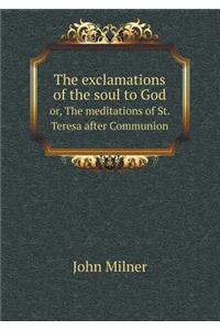 The Exclamations of the Soul to God Or, the Meditations of St. Teresa After Communion