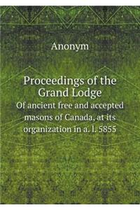 Proceedings of the Grand Lodge Of ancient free and accepted masons of Canada, at its organization in a. l. 5855