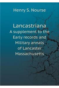 Lancastriana a Supplement to the Early Records and Military Annals of Lancaster Massachusetts