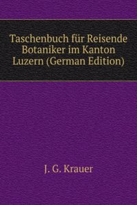 Taschenbuch fur Reisende Botaniker im Kanton Luzern (German Edition)