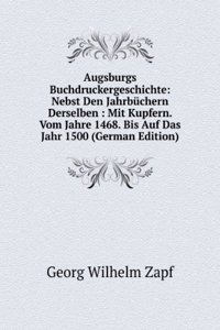 Augsburgs Buchdruckergeschichte: Nebst Den Jahrbuchern Derselben : Mit Kupfern. Vom Jahre 1468. Bis Auf Das Jahr 1500 (German Edition)