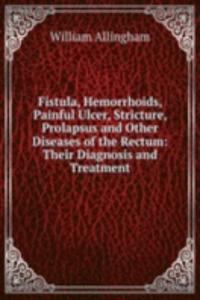 Fistula, Hemorrhoids, Painful Ulcer, Stricture, Prolapsus and Other Diseases of the Rectum: Their Diagnosis and Treatment